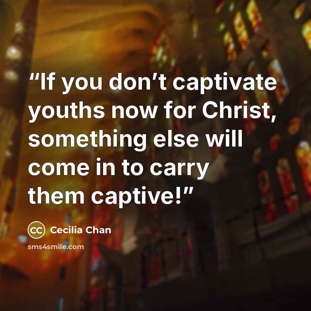 “If you don’t captivate youths now for Christ, something else will come in to carry them captive!” quote by Cecilia Chan