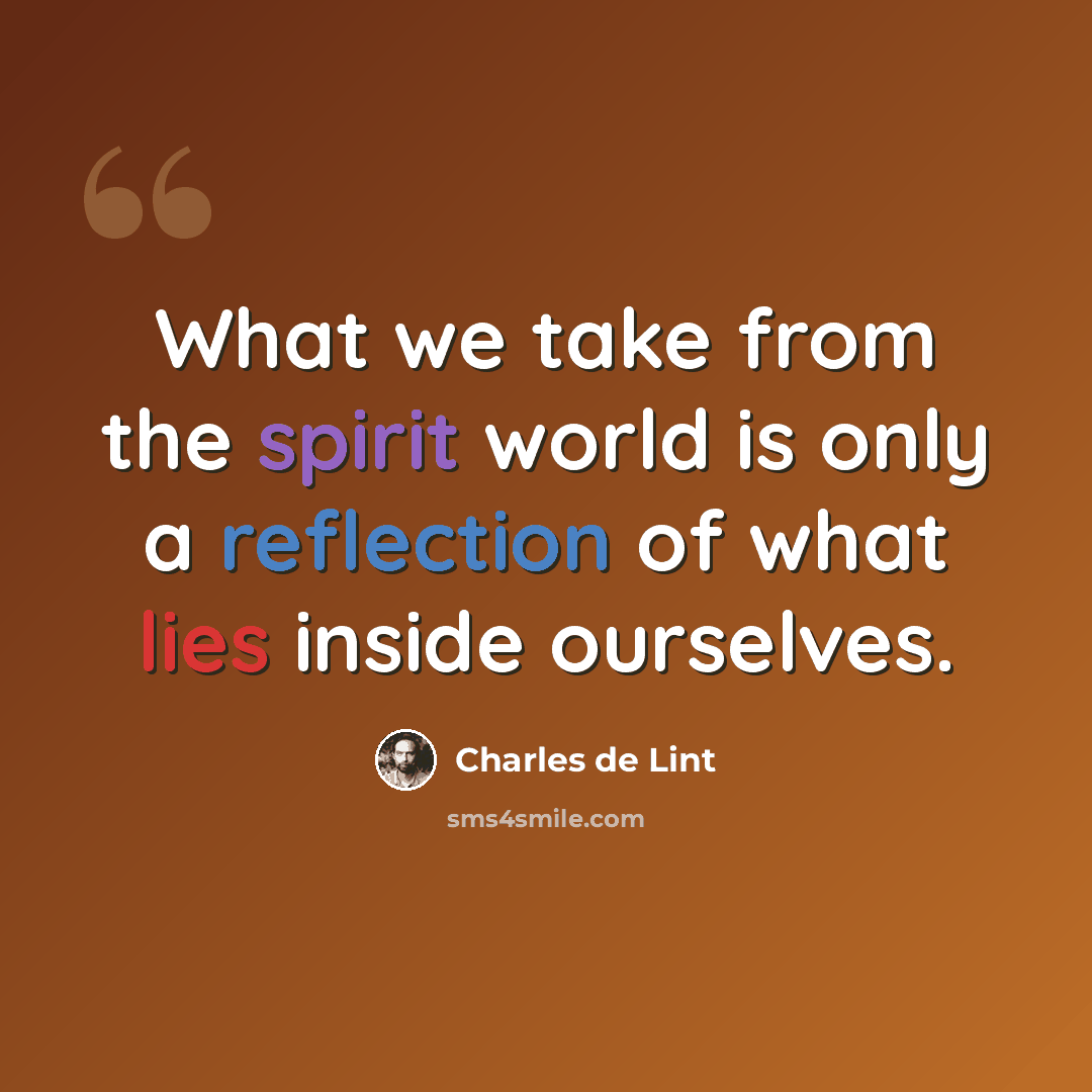 “What we take from the spirit world is only a reflection of what lies inside ourselves.” quote by Charles de Lint