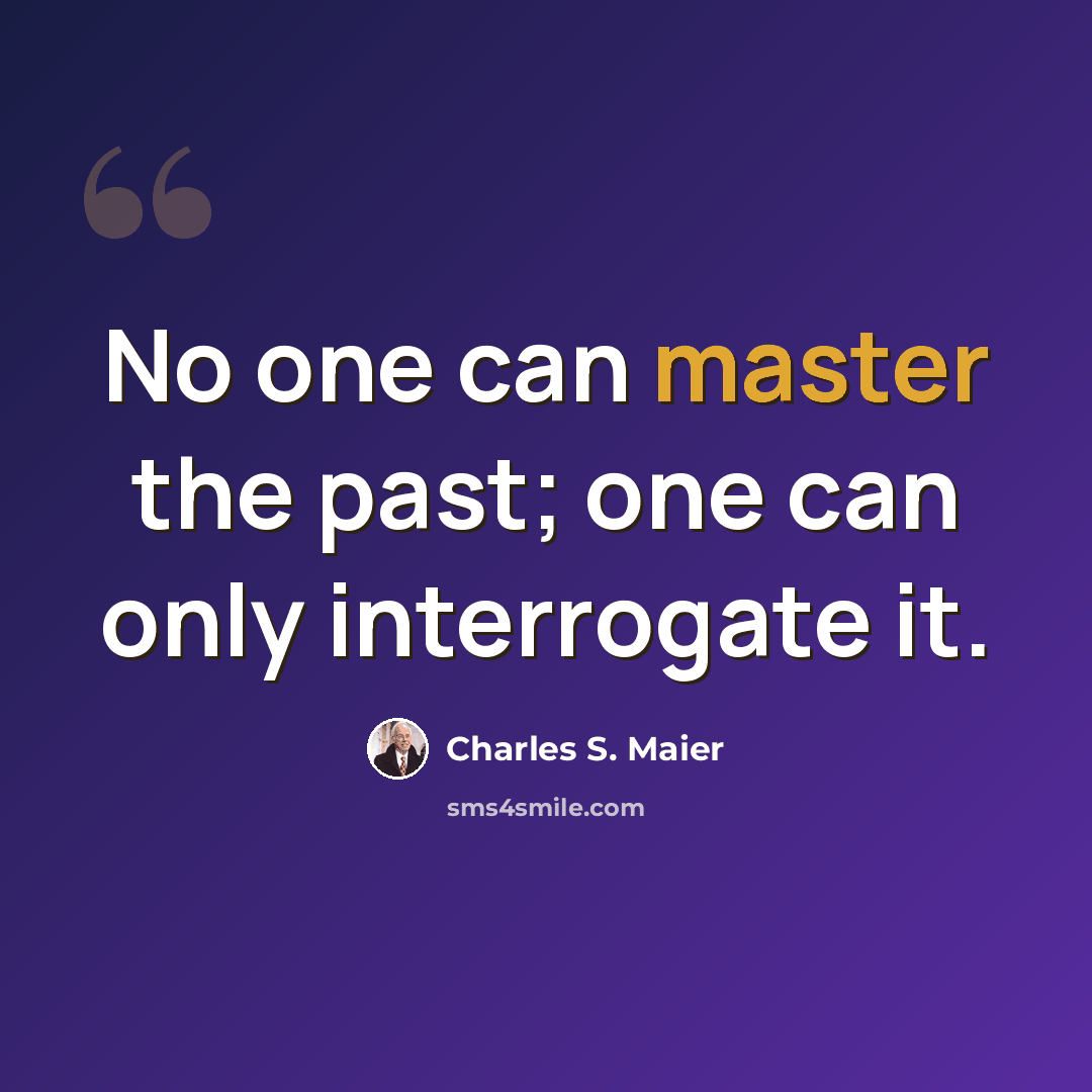 “No one can master the past; one can only interrogate it.” quote by Charles S. Maier