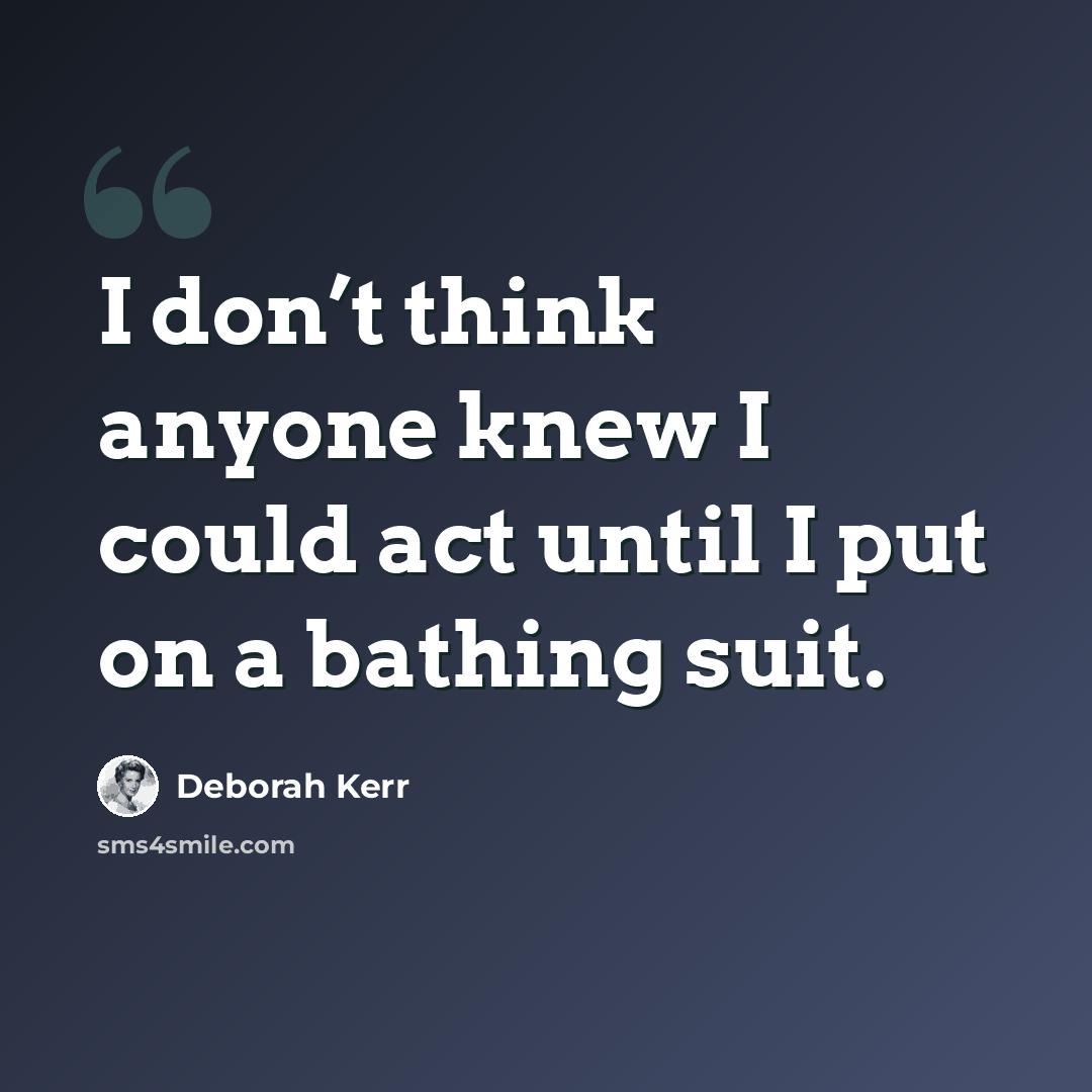 “I don’t think anyone knew I could act until I put on a bathing suit.” quote by Deborah Kerr