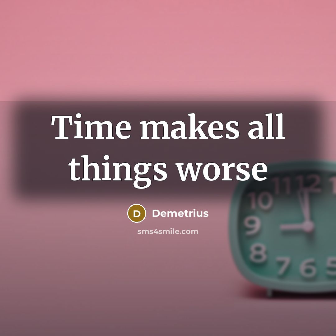 “Time makes all things worse” quote by Demetrius