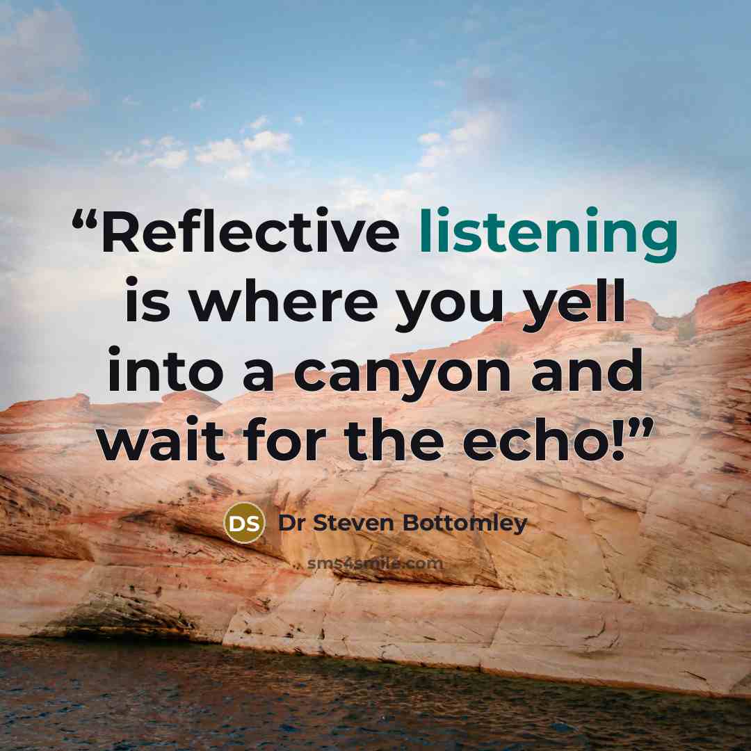 “Reflective listening is where you yell into a canyon and wait for the echo!” quote by Dr Steven Bottomley