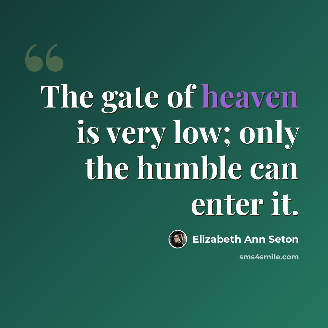 “The gate of heaven is very low; only the humble can enter it.” quote by Elizabeth Ann Seton
