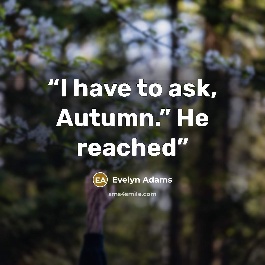 “I have to ask, Autumn.” He reached” quote by Evelyn Adams