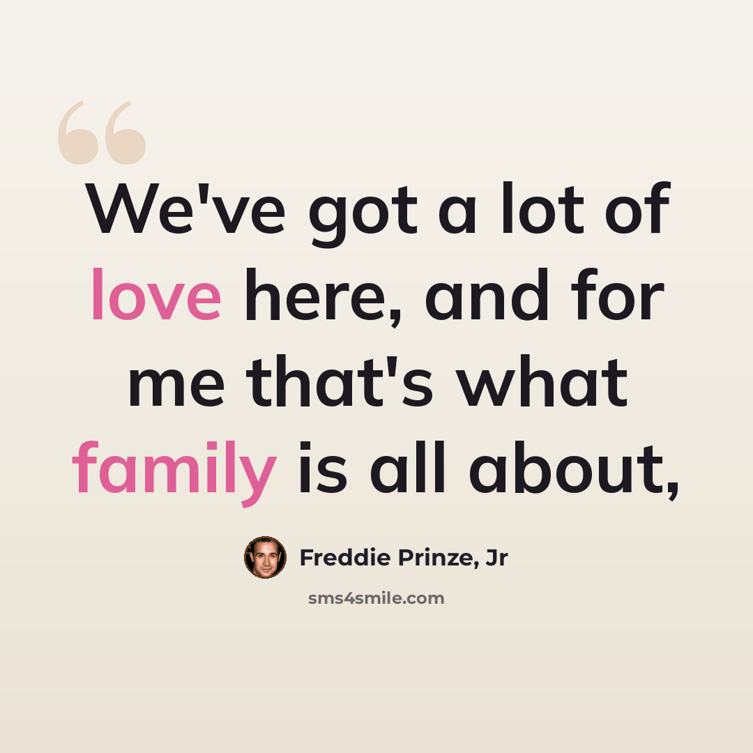 “We've got a lot of love here, and for me that's what family is all about,” quote by Freddie Prinze, Jr