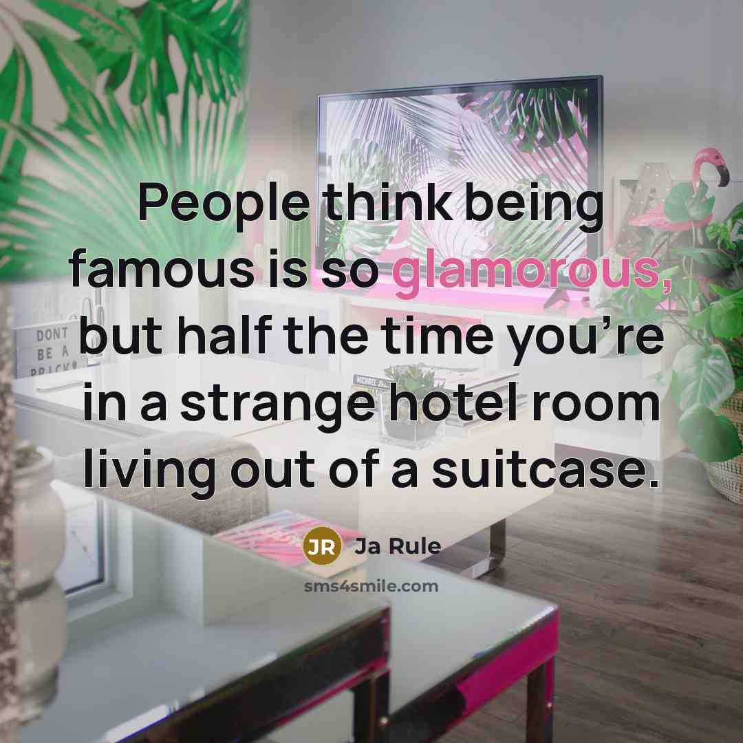 “People think being famous is so glamorous, but half the time you're in a strange hotel room living out of a suitcase.” quote by Ja Rule