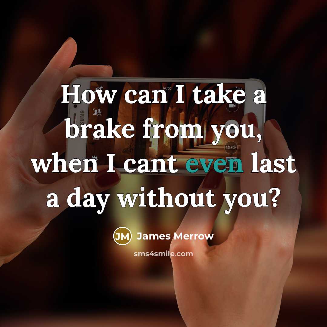“How can I take a brake from you, when I cant even last a day without you?” quote by James Merrow