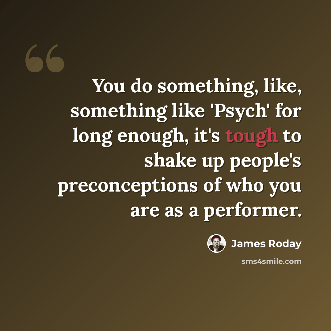 “You do something, like, something like 'Psych' for long enough, it's tough to shake up people's preconceptions of who you are as a performer.” quote by James Roday