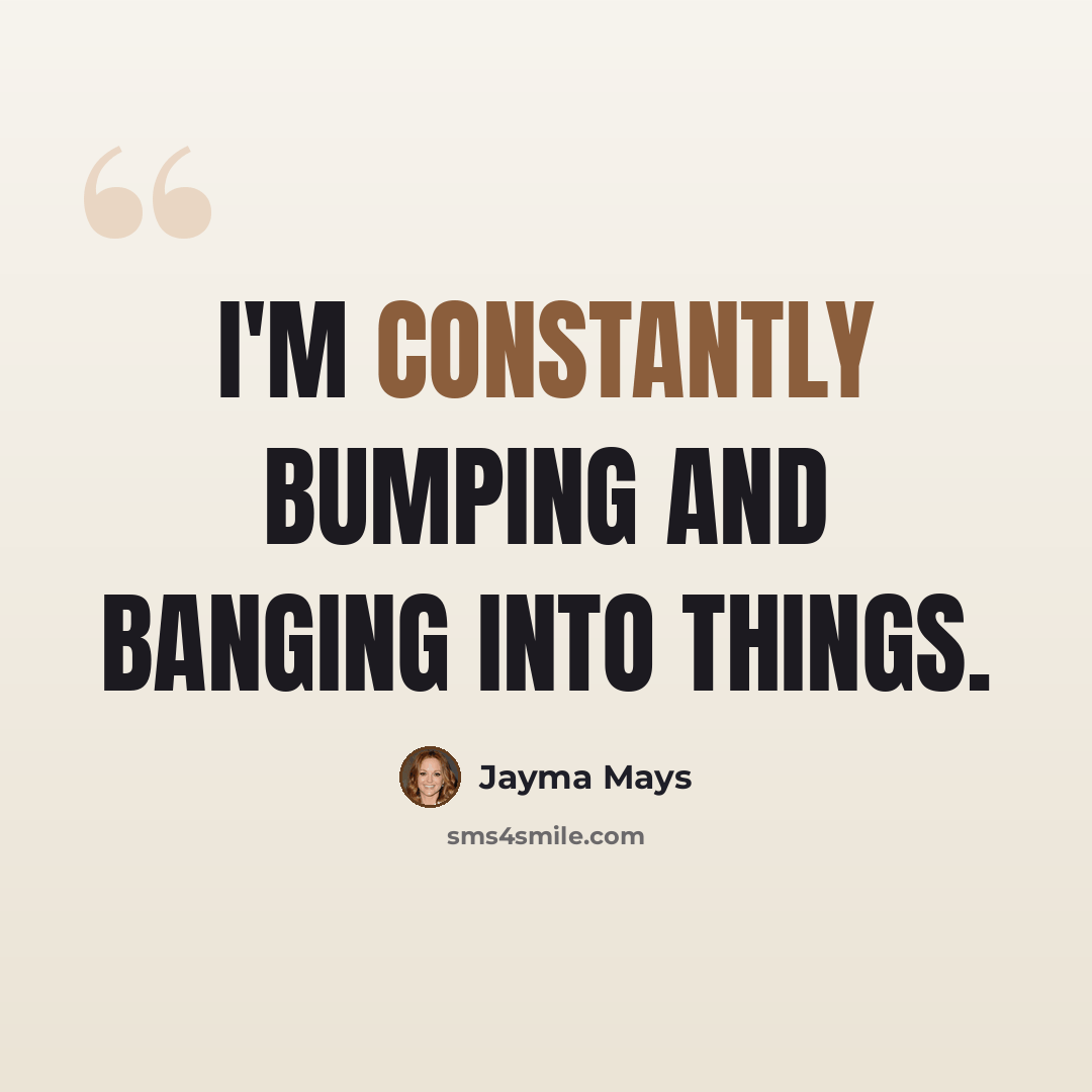 “I'm constantly bumping and banging into things.” quote by Jayma Mays