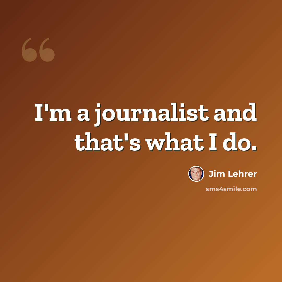 “I'm a journalist and that's what I do.” quote by Jim Lehrer