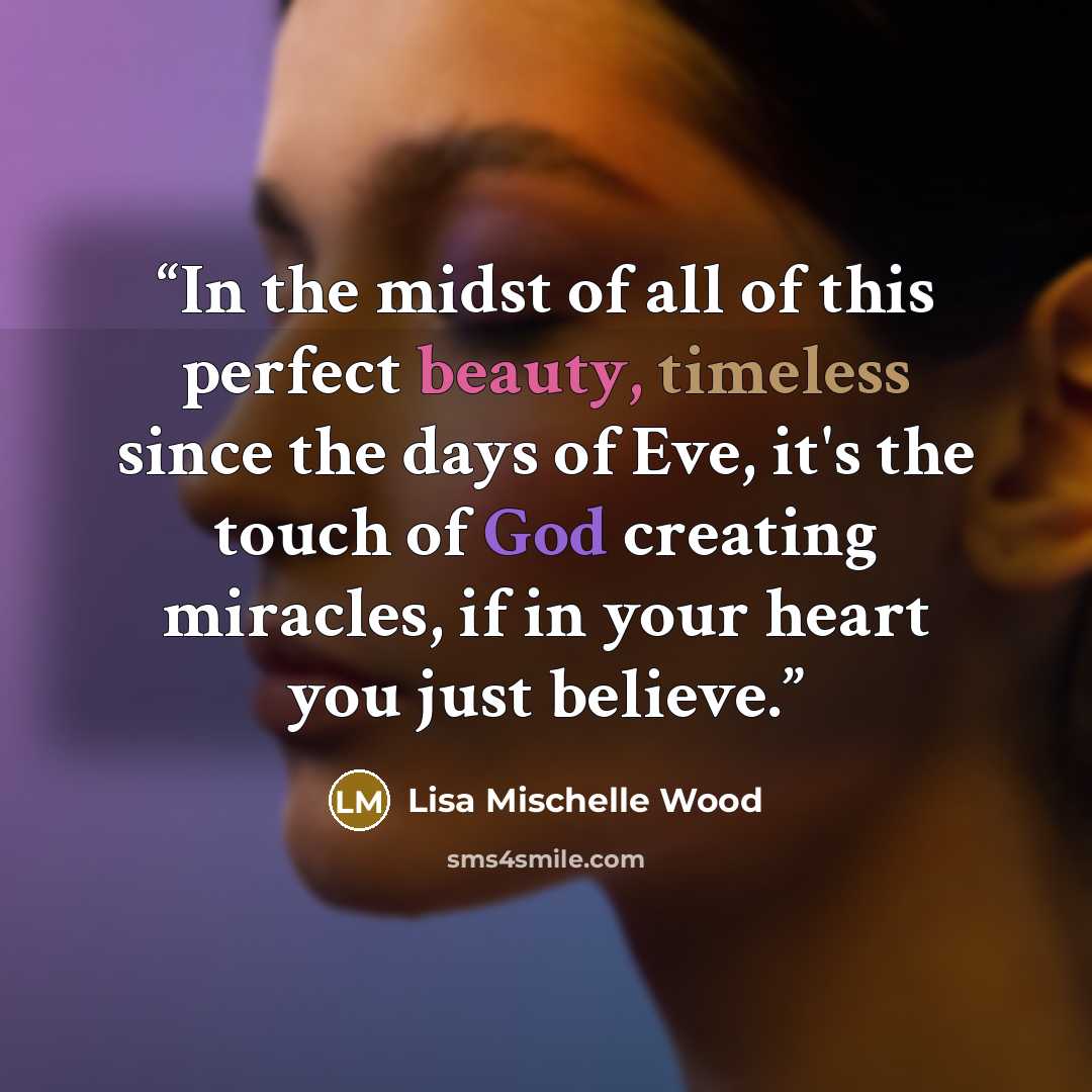 “In the midst of all of this perfect beauty, timeless since the days of Eve, it's the touch of God creating miracles, if in your heart you just believe.” quote by Lisa Mischelle Wood