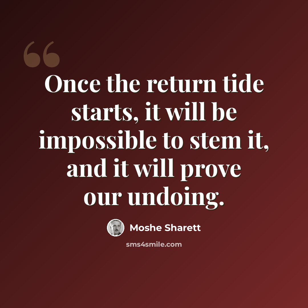 “Once the return tide starts, it will be impossible to stem it, and it will prove our undoing.” quote by Moshe Sharett