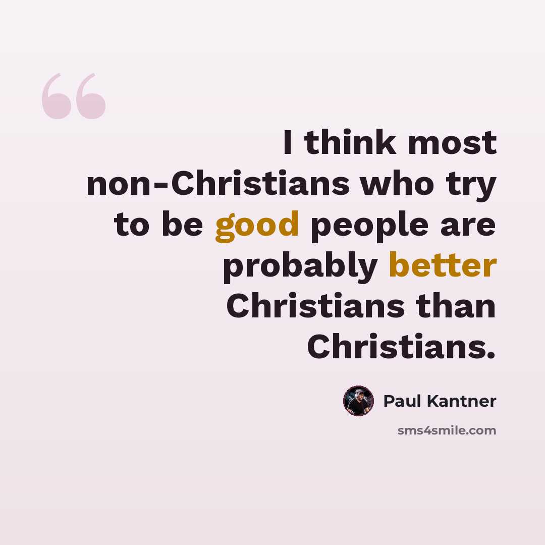 “I think most non-Christians who try to be good people are probably better Christians than Christians.” quote by Paul Kantner