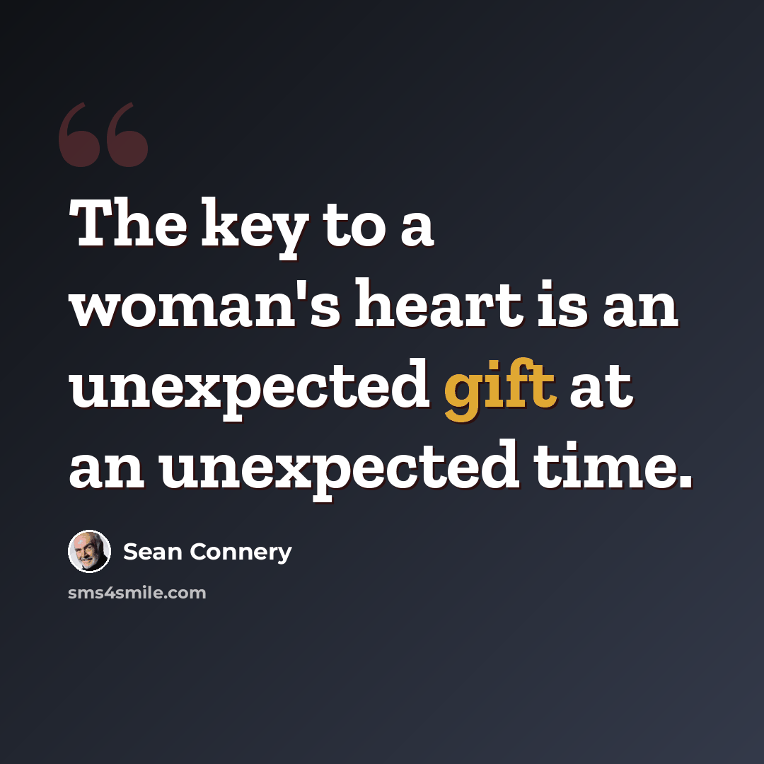“The key to a woman's heart is an unexpected gift at an unexpected time.” quote by Sean Connery