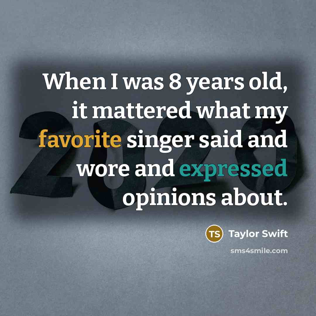 “When I was 8 years old, it mattered what my favorite singer said and wore and expressed opinions about.” quote by Taylor Swift