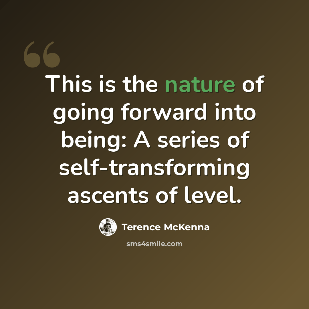 “This is the nature of going forward into being: A series of self-transforming ascents of level.” quote by Terence McKenna