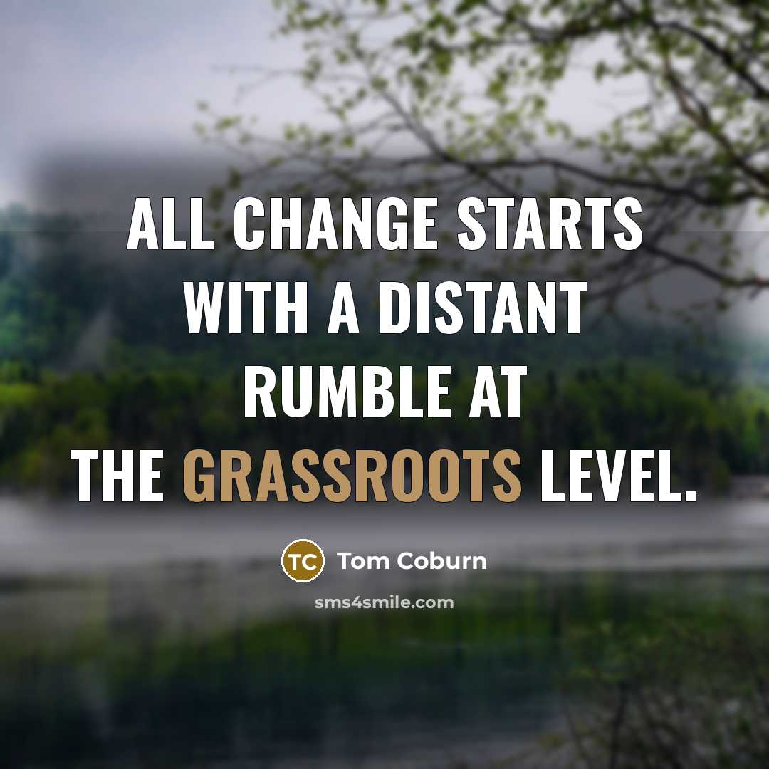 “All change starts with a distant rumble at the grassroots level.” quote by Tom Coburn