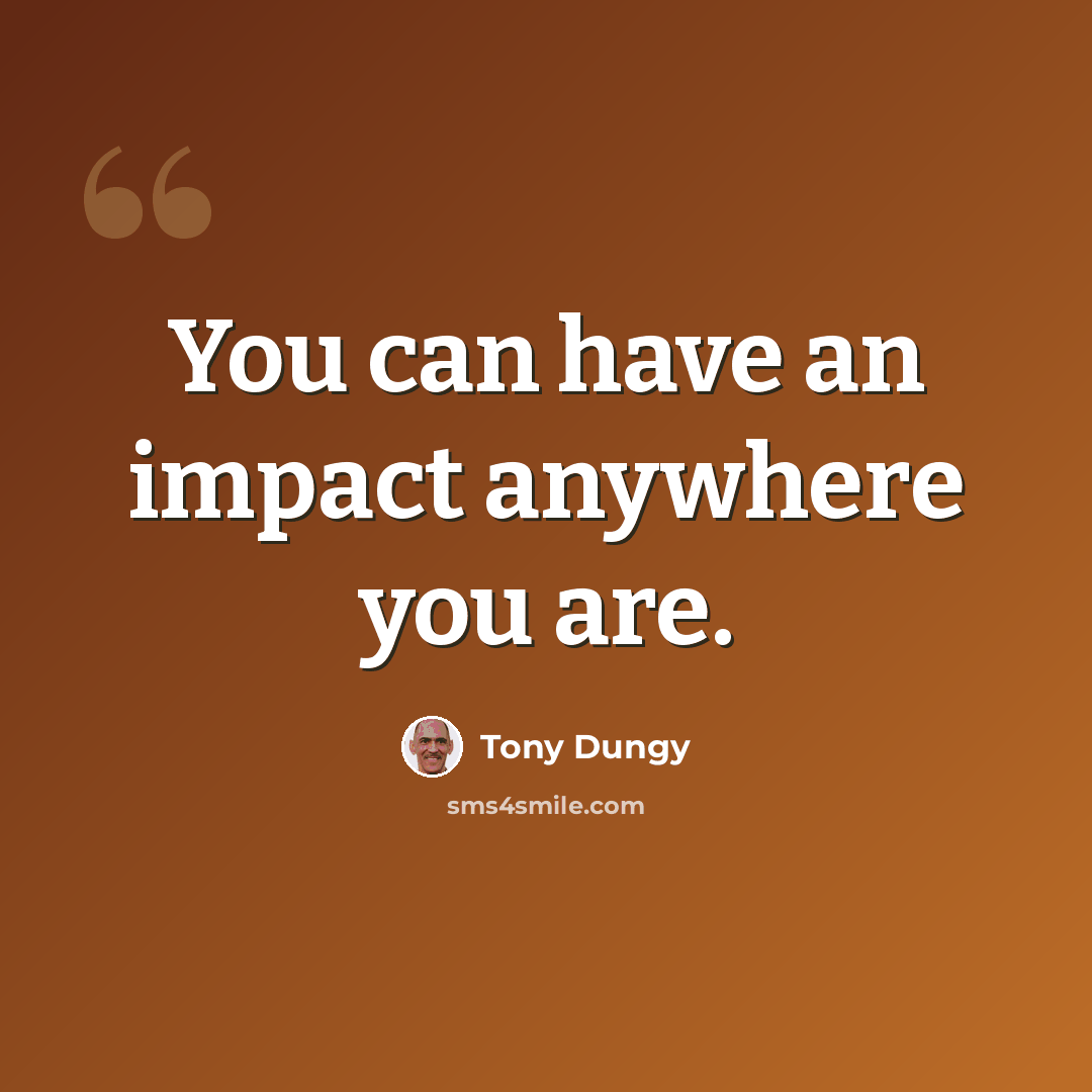 “You can have an impact anywhere you are.” quote by Tony Dungy