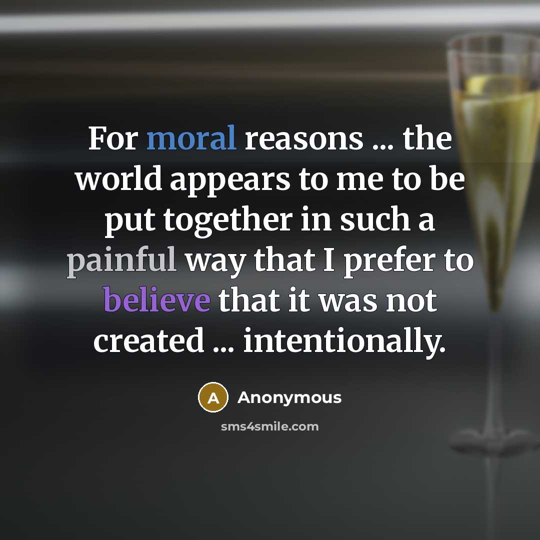 “For moral reasons ... the world appears to me to be put together in such a painful way that I prefer to believe that it was not created ... intentionally.” quote by Anonymous