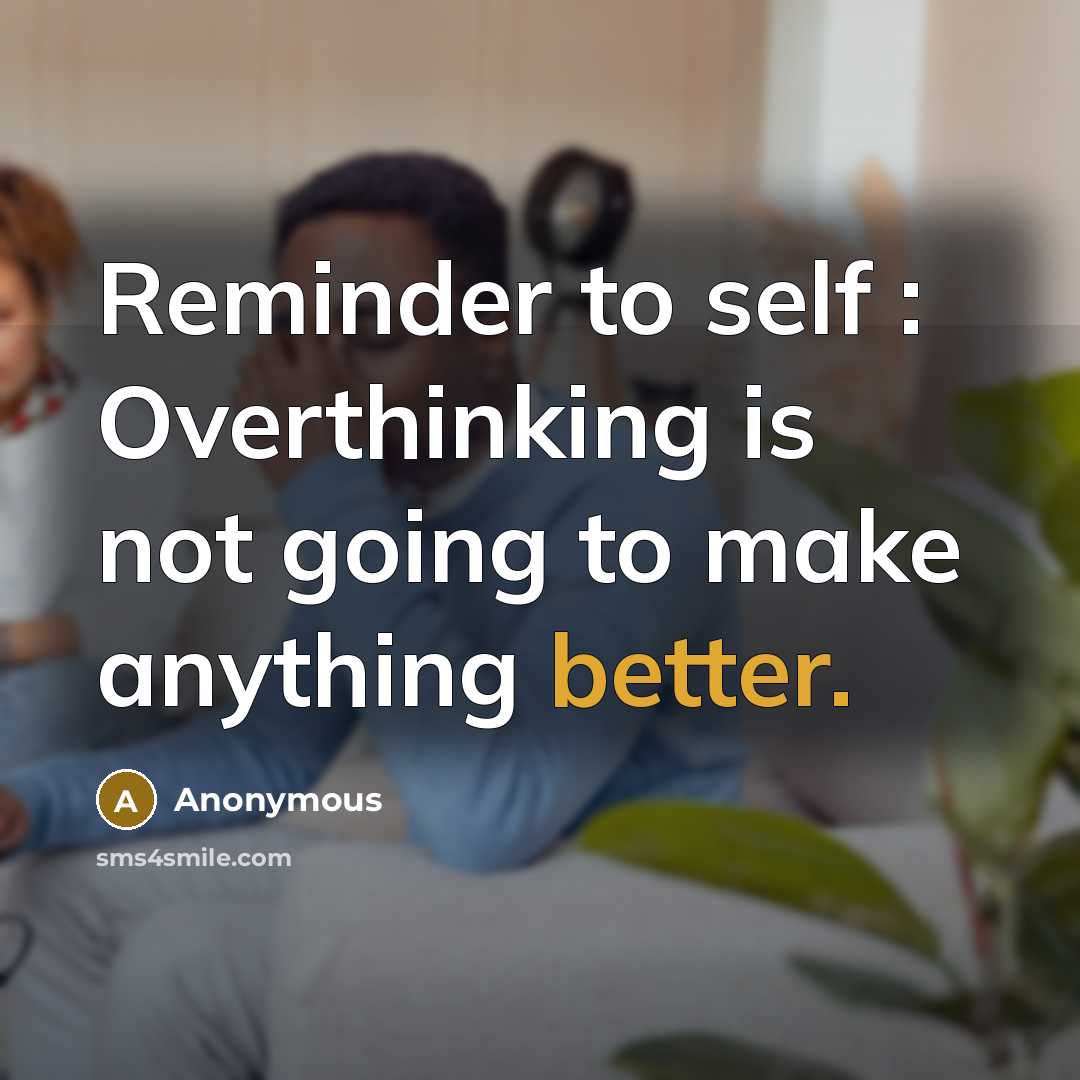 “Reminder to self : Overthinking is not going to make anything better.” quote by Anonymous
