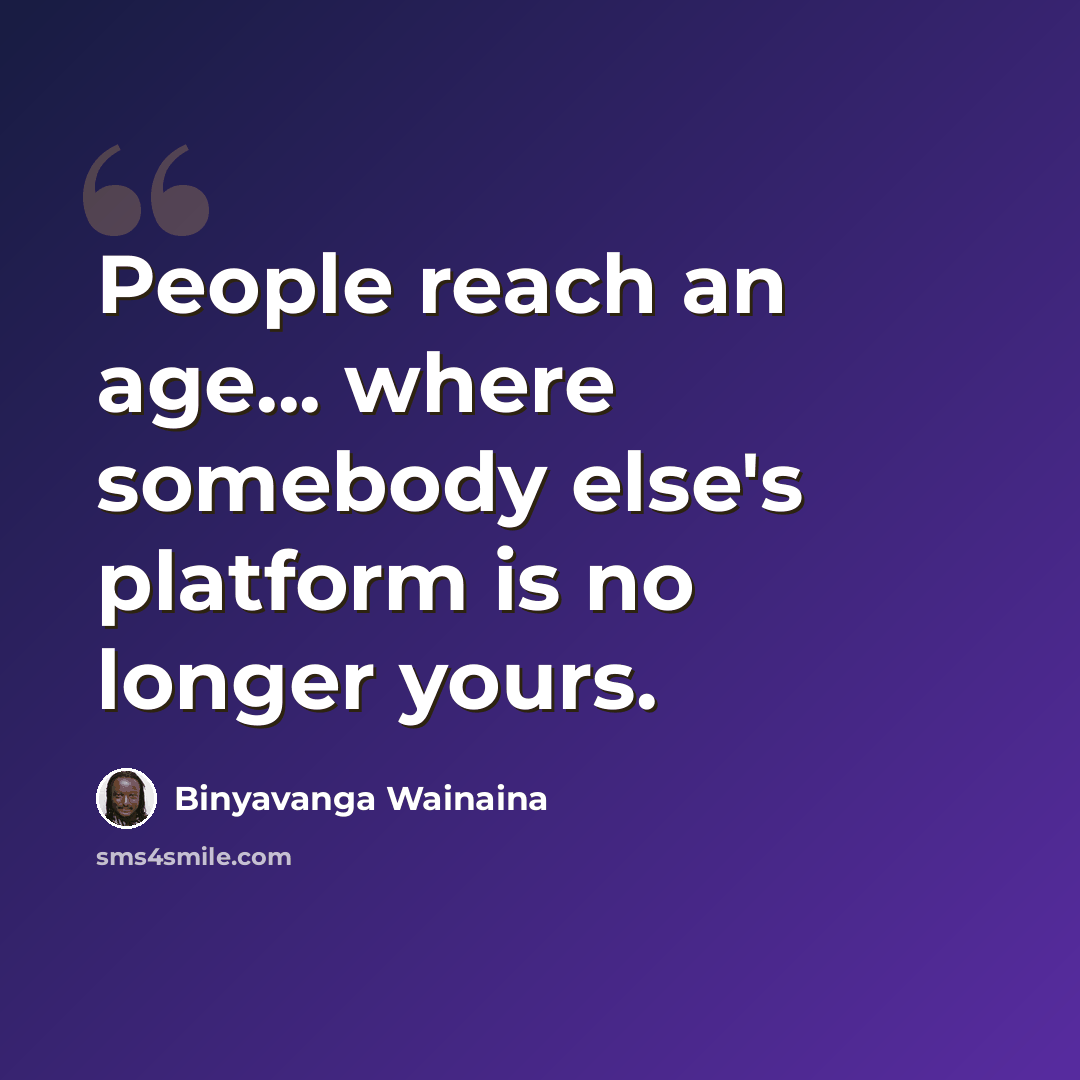 “People reach an age... where somebody else's platform is no longer yours.” quote by Binyavanga Wainaina