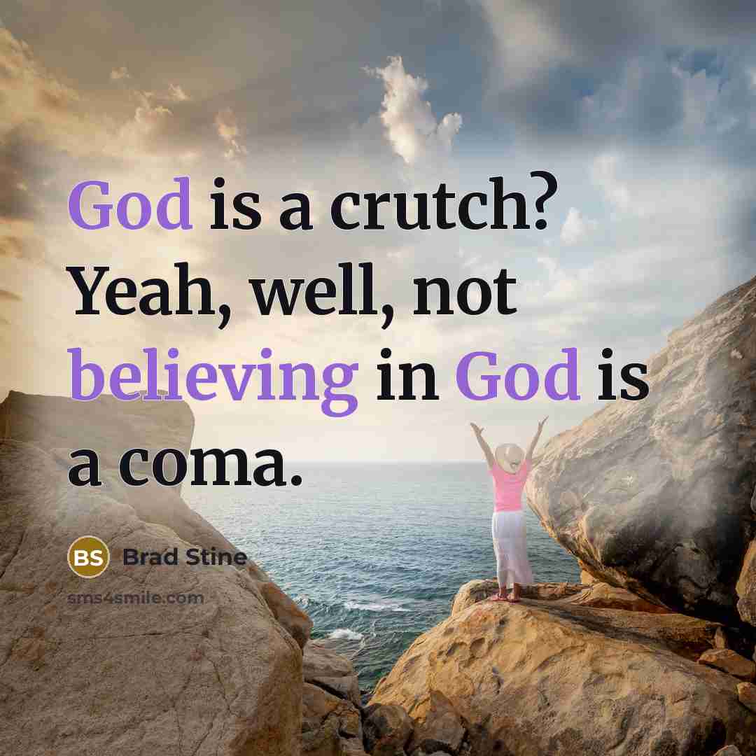 “God is a crutch? Yeah, well, not believing in God is a coma.” quote by Brad Stine