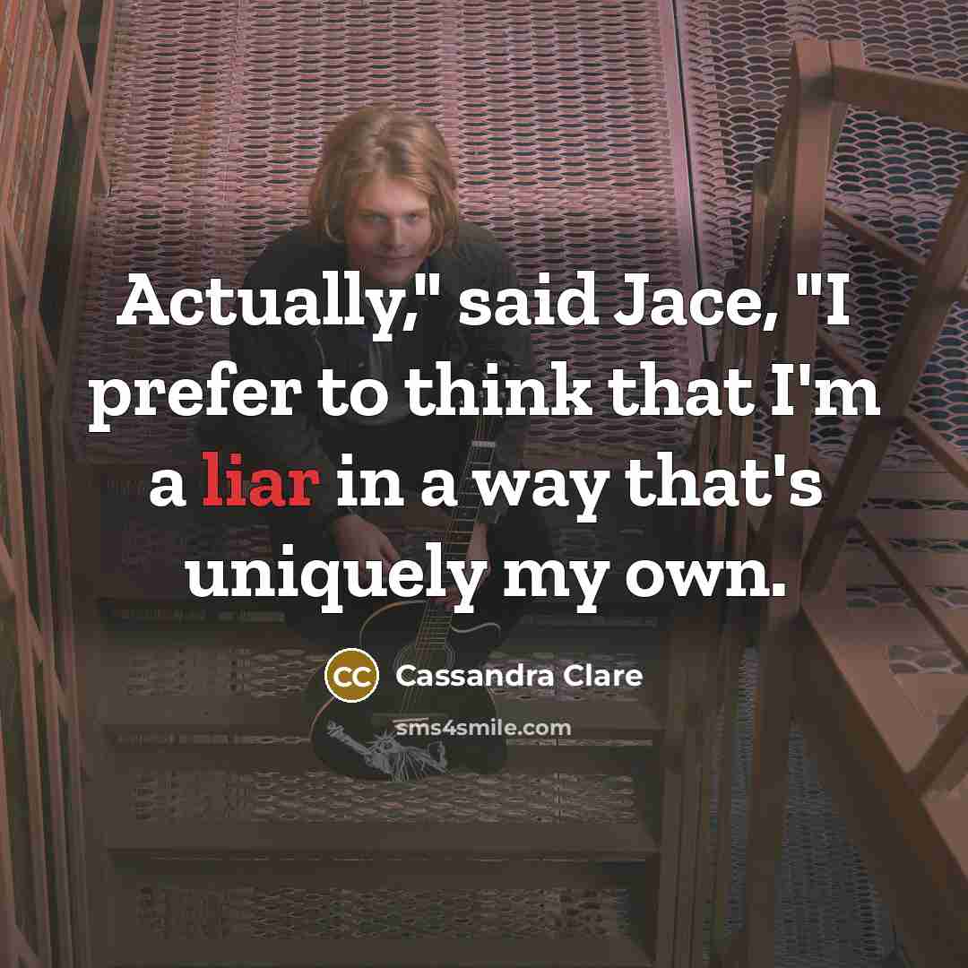 “Actually," said Jace, "I prefer to think that I'm a liar in a way that's uniquely my own.” quote by Cassandra Clare