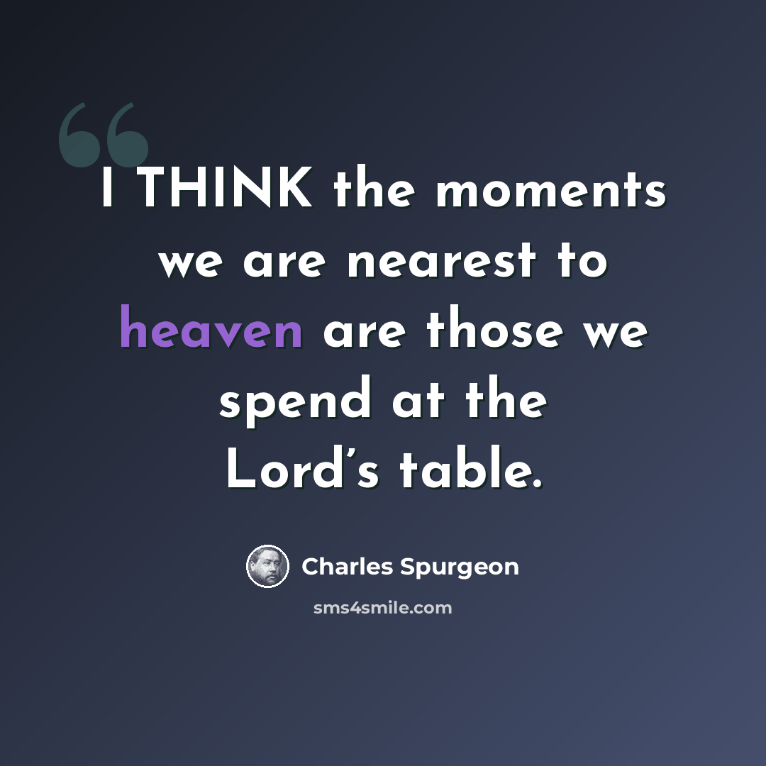 “I THINK the moments we are nearest to heaven are those we spend at the Lord’s table.” quote by Charles Spurgeon