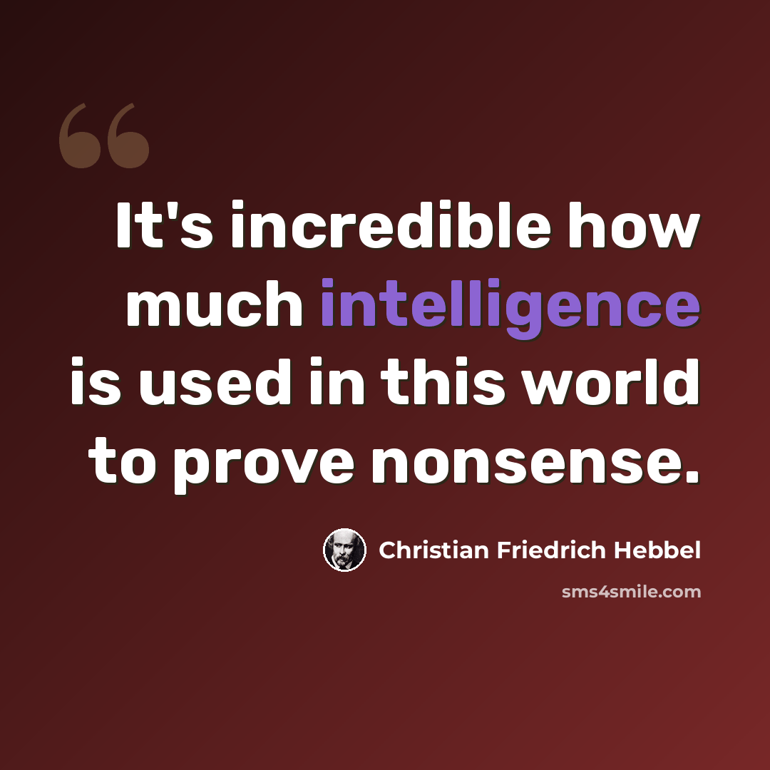 “It's incredible how much intelligence is used in this world to prove nonsense.” quote by Christian Friedrich Hebbel