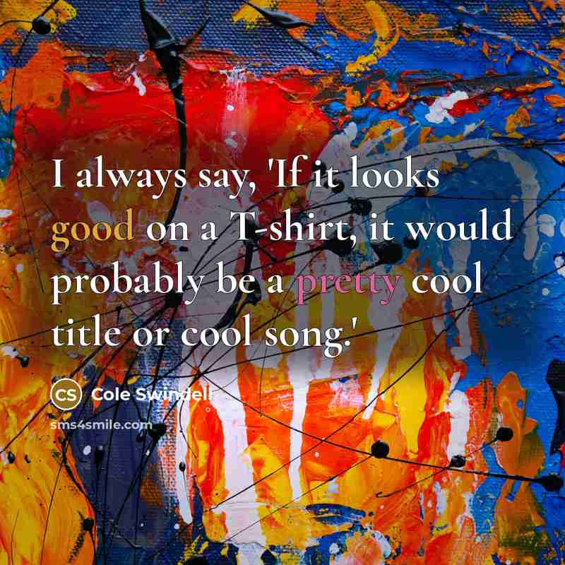 “I always say, 'If it looks good on a T-shirt, it would probably be a pretty cool title or cool song.'” quote by Cole Swindell
