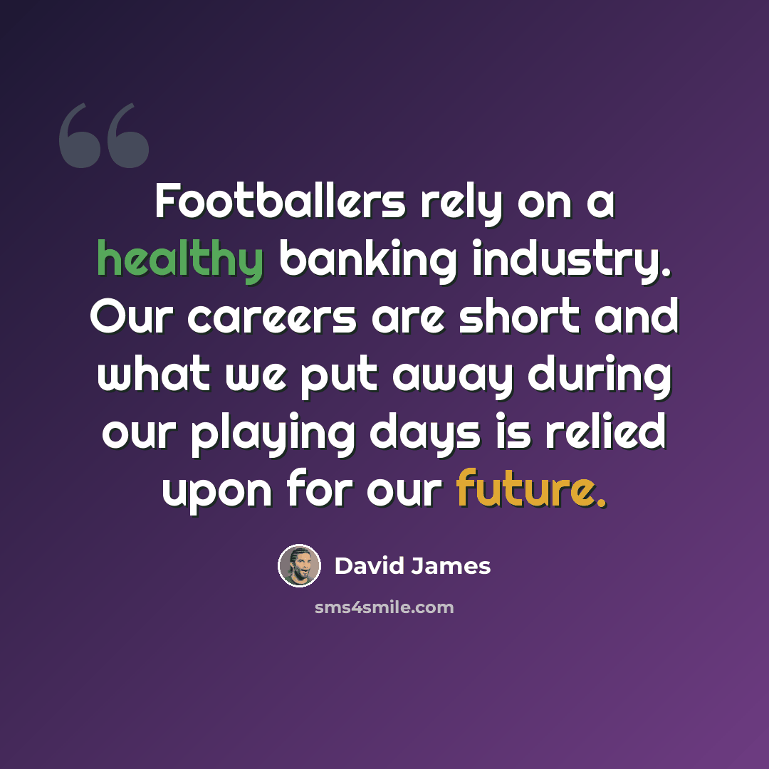 “Footballers rely on a healthy banking industry. Our careers are short and what we put away during our playing days is relied upon for our future.” quote by David James