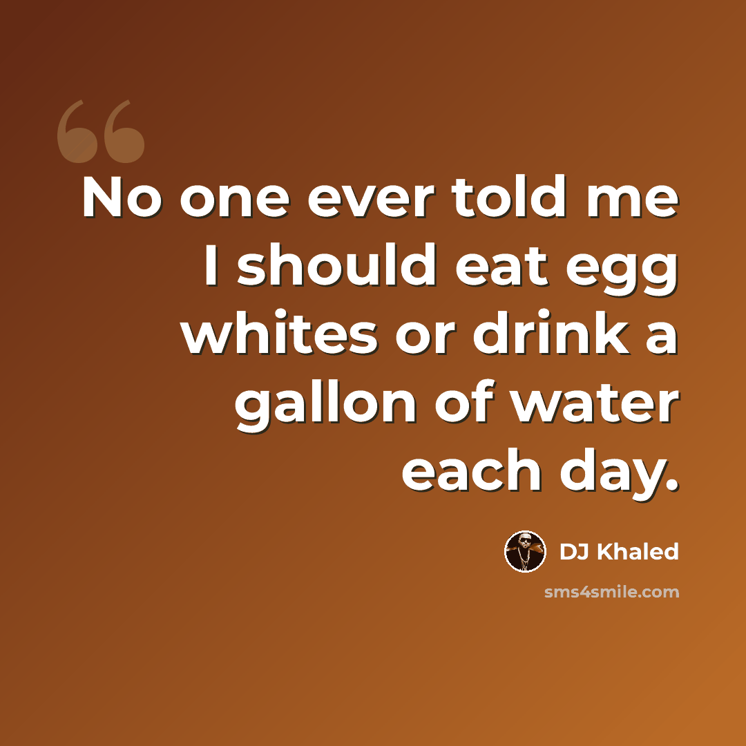 “No one ever told me I should eat egg whites or drink a gallon of water each day.” quote by DJ Khaled