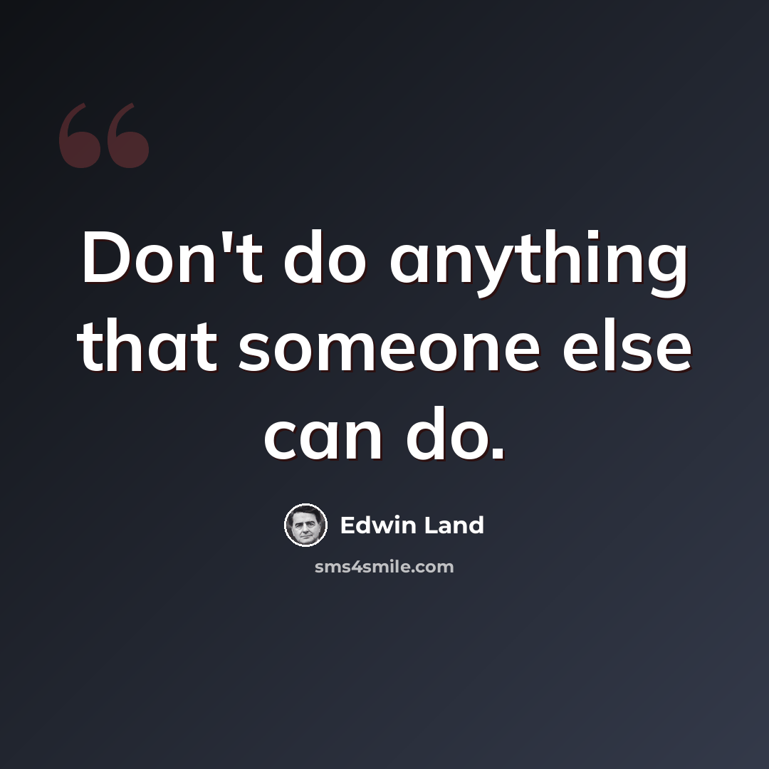 “Don't do anything that someone else can do.” quote by Edwin Land