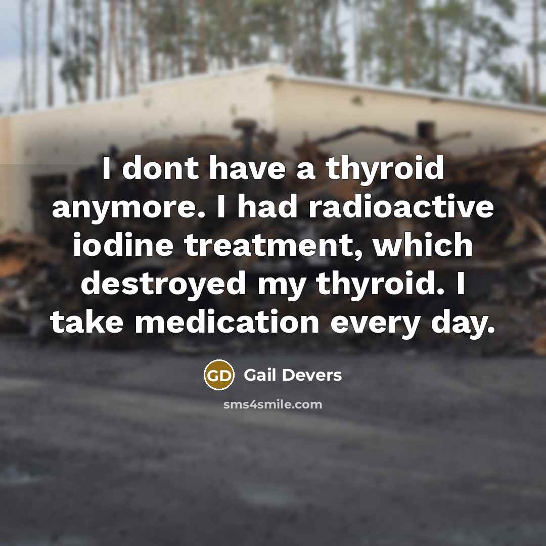 “I dont have a thyroid anymore. I had radioactive iodine treatment, which destroyed my thyroid. I take medication every day.” quote by Gail Devers
