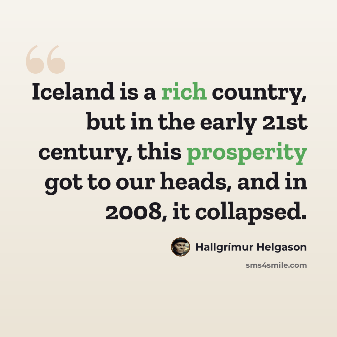 “Iceland is a rich country, but in the early 21st century, this prosperity got to our heads, and in 2008, it collapsed.” quote by Hallgrimur Helgason
