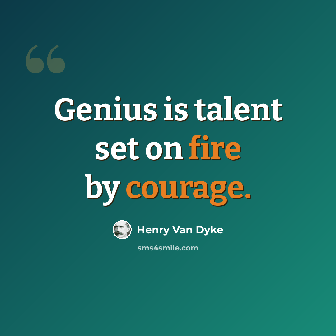 “Genius is talent set on fire by courage.” quote by Henry Van Dyke