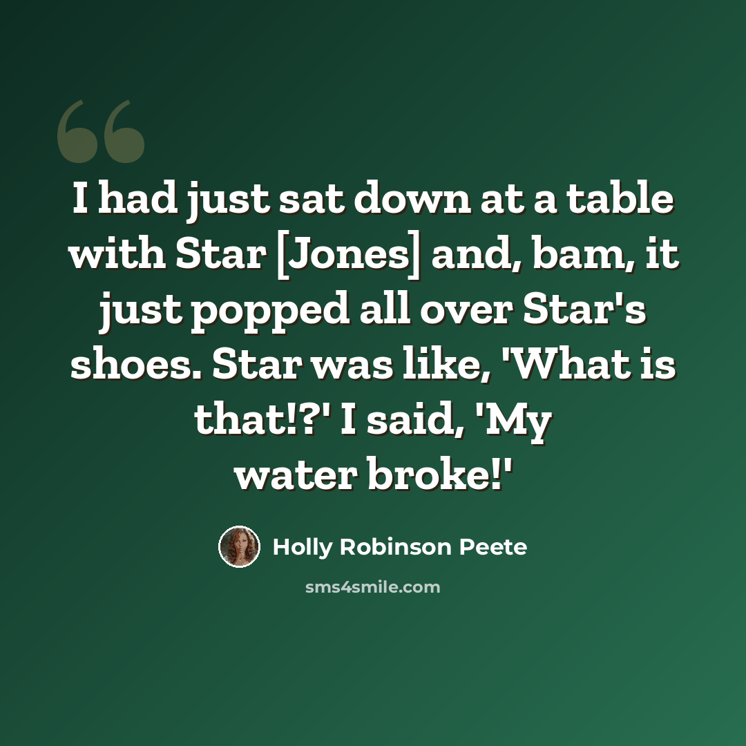 “I had just sat down at a table with Star [Jones] and, bam, it just popped all over Star's shoes. Star was like, 'What is that!?' I said, 'My water broke!'” quote by Holly Robinson Peete