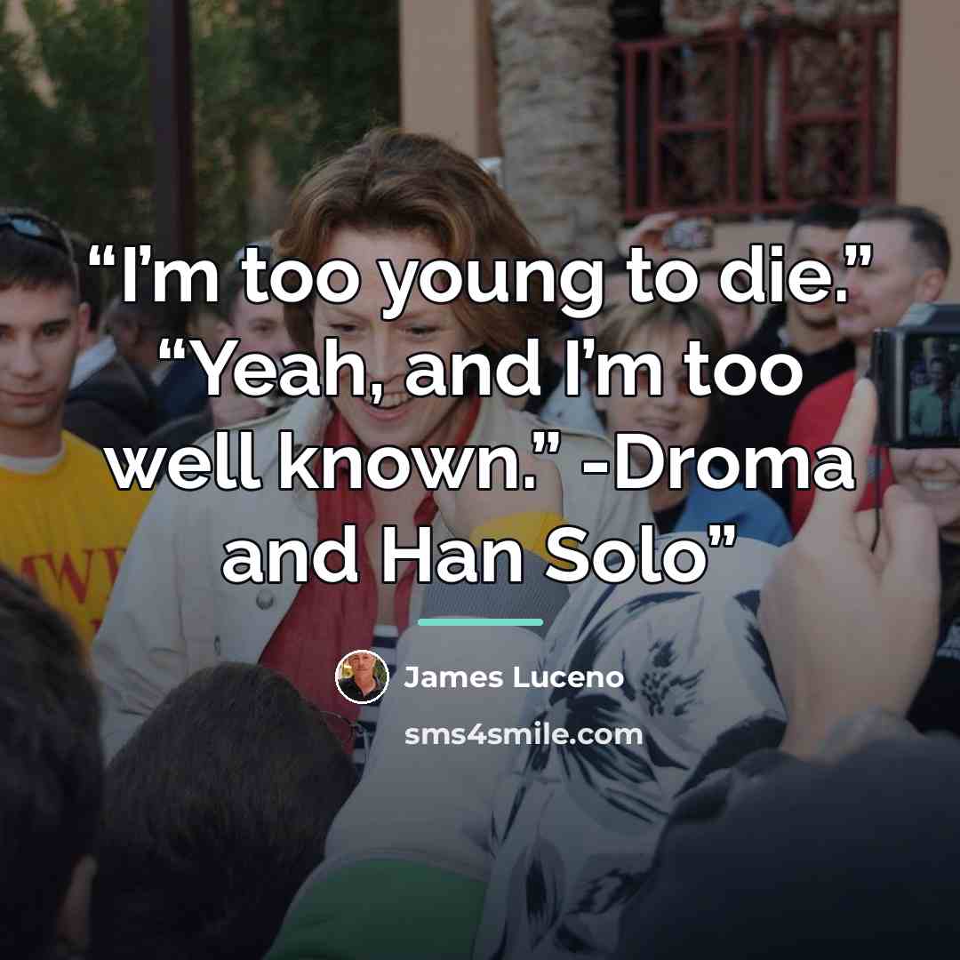 “I’m too young to die.” “Yeah, and I’m too well known.” -Droma and Han Solo” quote by James Luceno