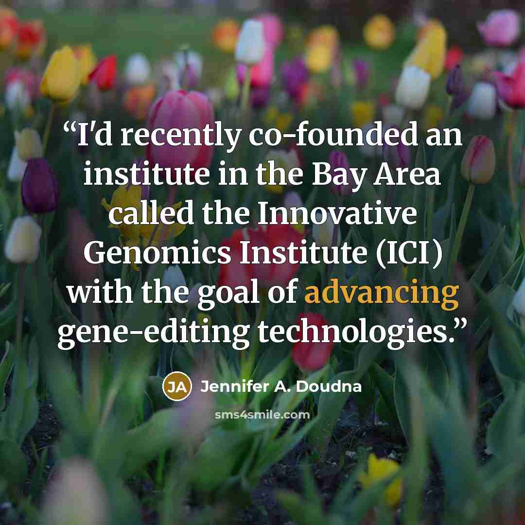 “I'd recently co-founded an institute in the Bay Area called the Innovative Genomics Institute (ICI) with the goal of advancing gene-editing technologies.” quote by Jennifer A. Doudna