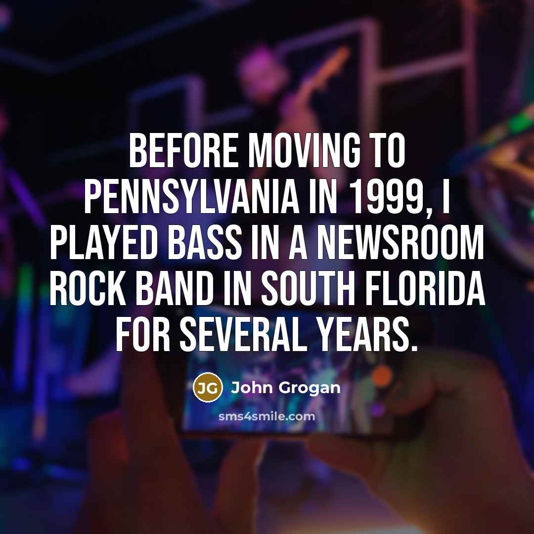 “Before moving to Pennsylvania in 1999, I played bass in a newsroom rock band in South Florida for several years.” quote by John Grogan