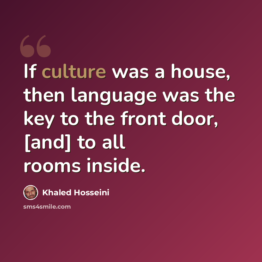 “If culture was a house, then language was the key to the front door, [and] to all rooms inside.” quote by Khaled Hosseini