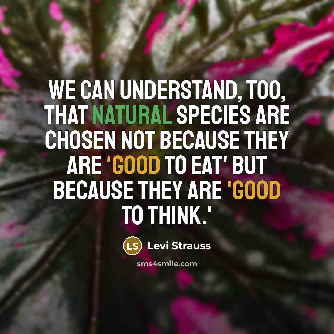 “We can understand, too, that natural species are chosen not because they are 'good to eat' but because they are 'good to think.'” quote by Levi Strauss