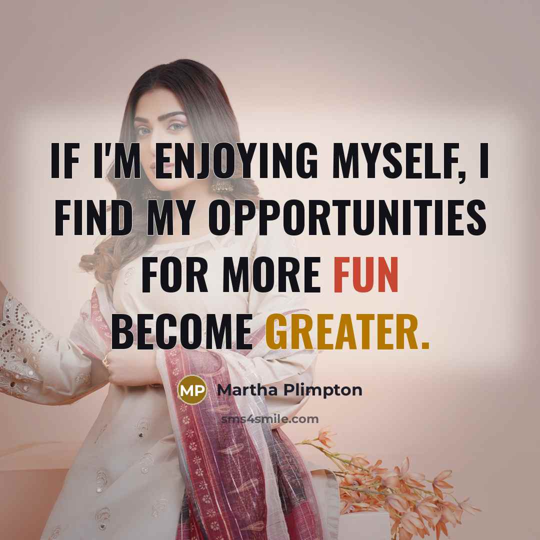 “If I'm enjoying myself, I find my opportunities for more fun become greater.” quote by Martha Plimpton