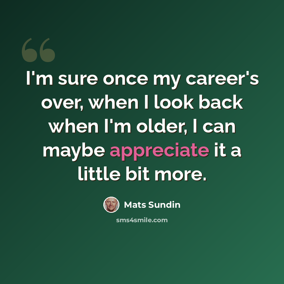 “I'm sure once my career's over, when I look back when I'm older, I can maybe appreciate it a little bit more.” quote by Mats Sundin