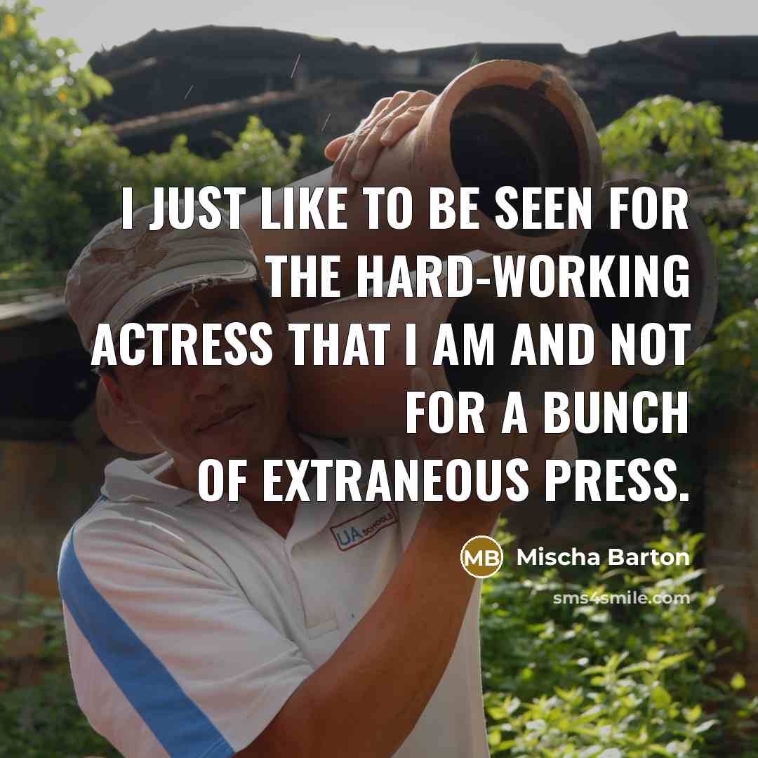 “I just like to be seen for the hard-working actress that I am and not for a bunch of extraneous press.” quote by Mischa Barton