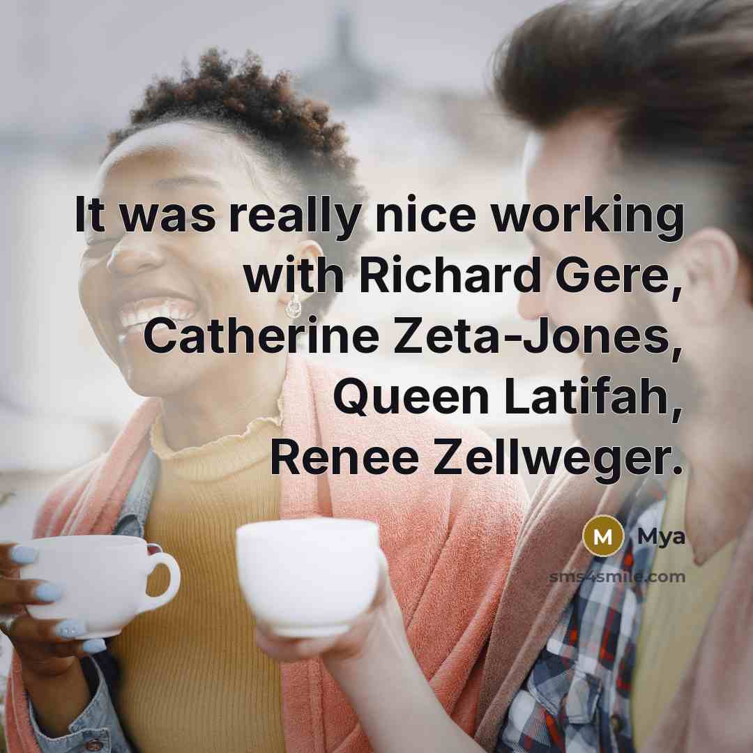 “It was really nice working with Richard Gere, Catherine Zeta-Jones, Queen Latifah, Renee Zellweger.” quote by Mya
