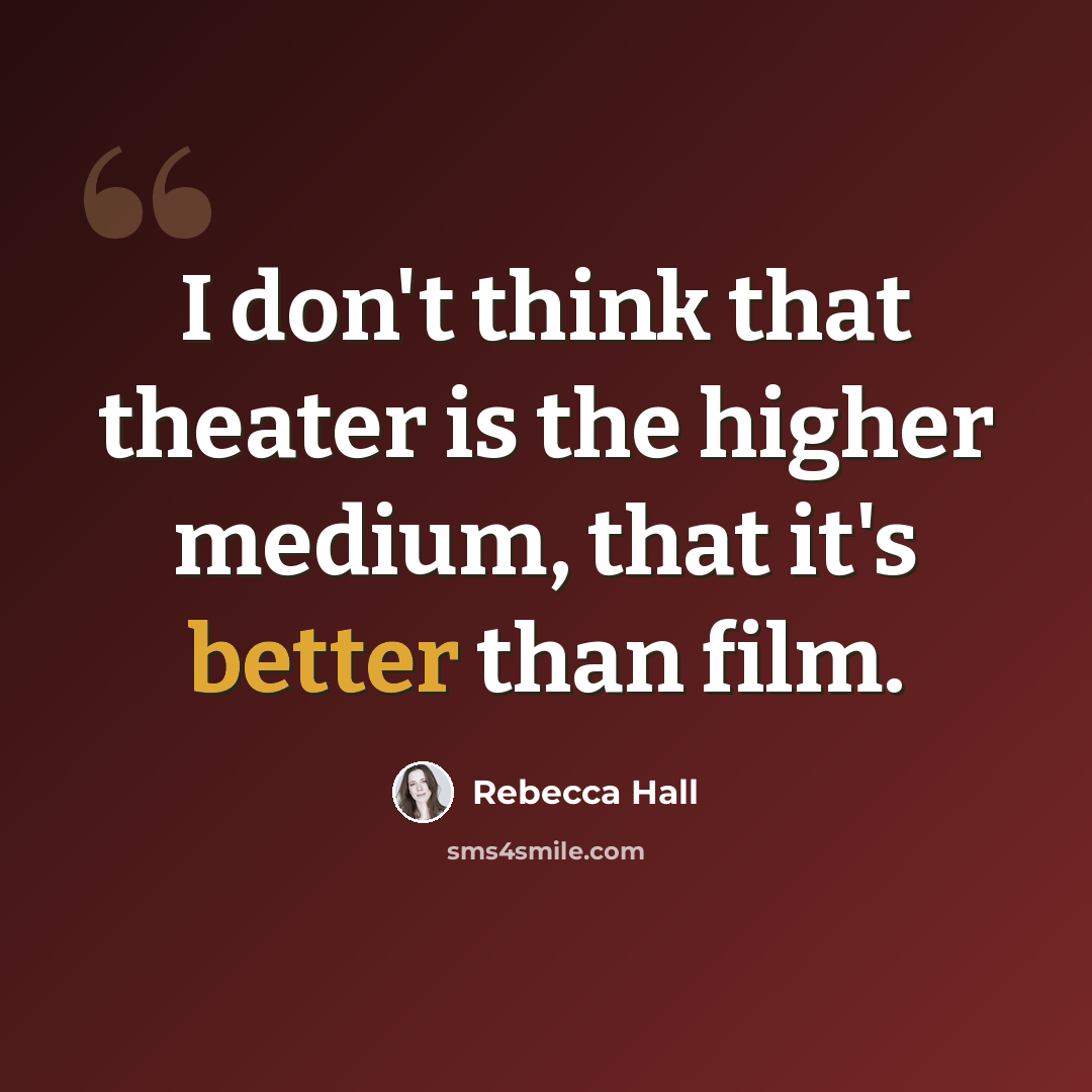 “I don't think that theater is the higher medium, that it's better than film.” quote by Rebecca Hall
