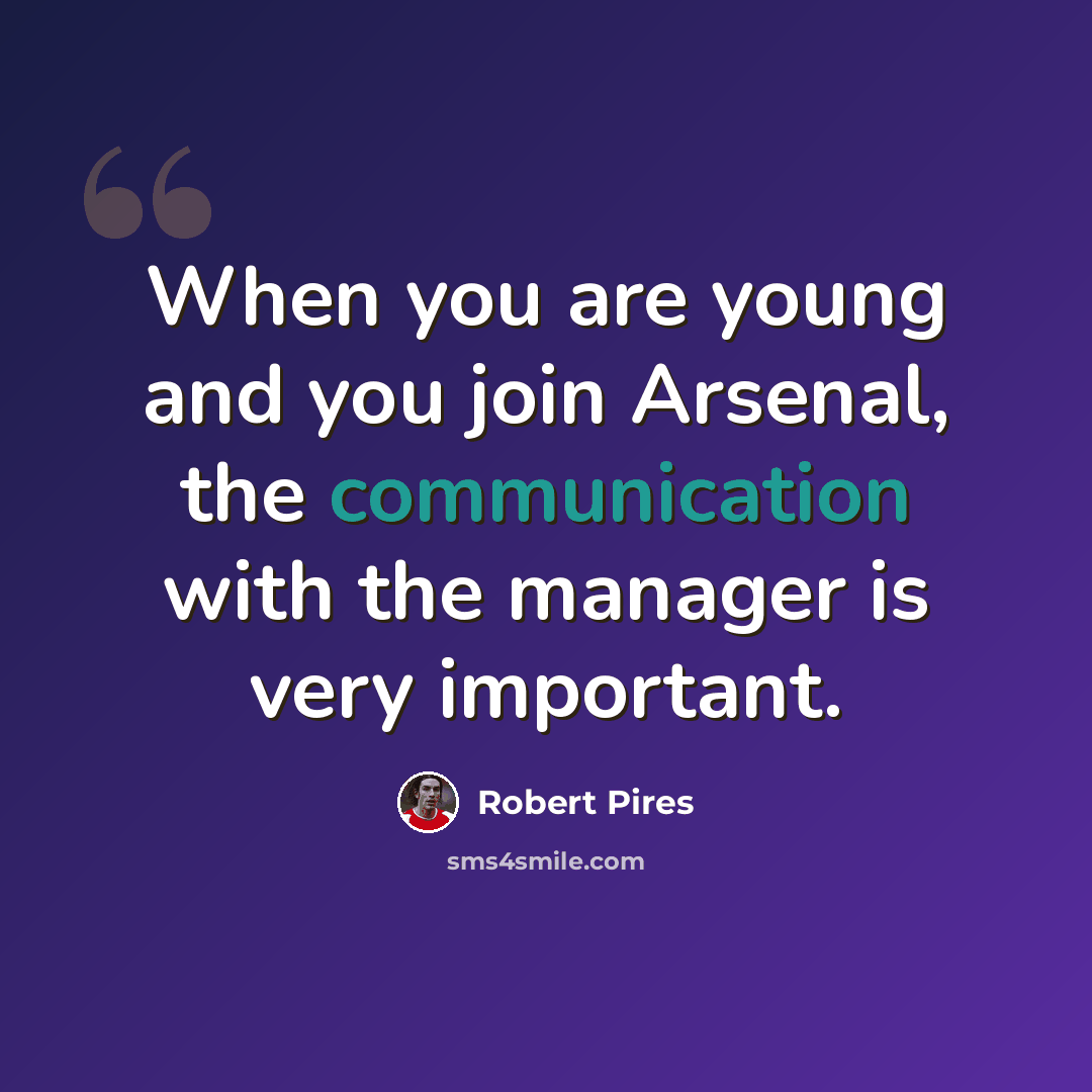 “When you are young and you join Arsenal, the communication with the manager is very important.” quote by Robert Pires