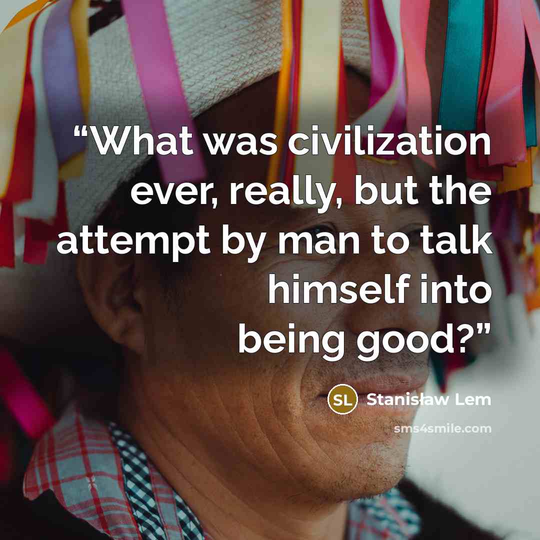“What was civilization ever, really, but the attempt by man to talk himself into being good?” quote by Stanisław Lem