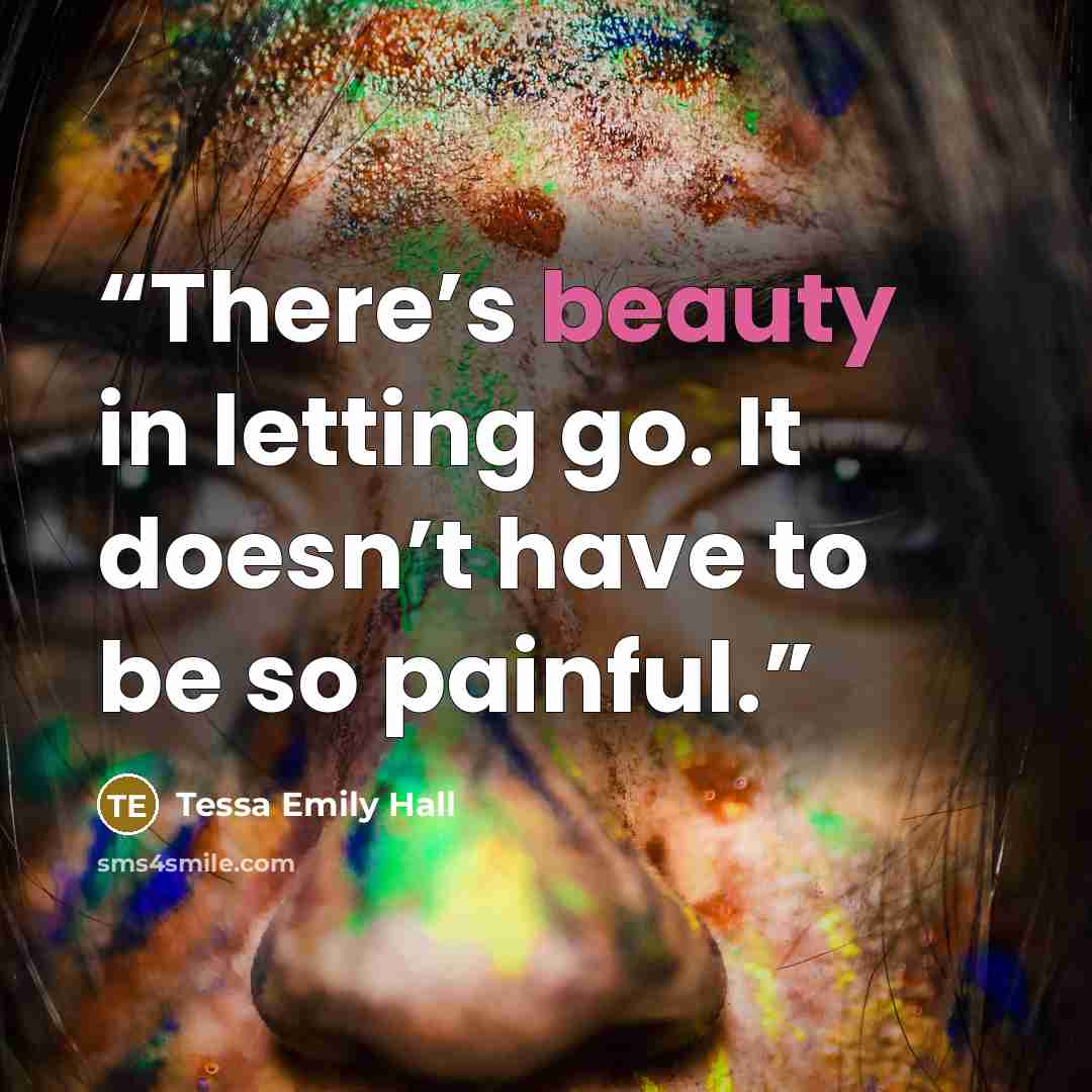 “There’s beauty in letting go. It doesn’t have to be so painful.” quote by Tessa Emily Hall